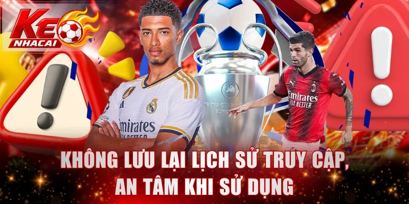 Không lưu lại lịch sử truy cập, an tâm khi sử dụng