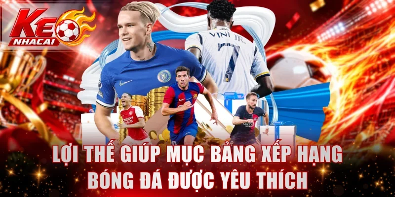 Lợi thế giúp mục bảng xếp hạng bóng đá được yêu thích